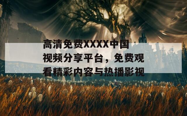 高清免费XXXX中国视频分享平台，免费观看精彩内容与热播影视