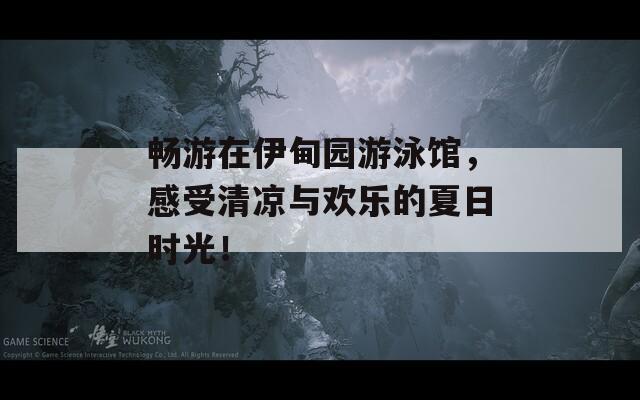 畅游在伊甸园游泳馆，感受清凉与欢乐的夏日时光！