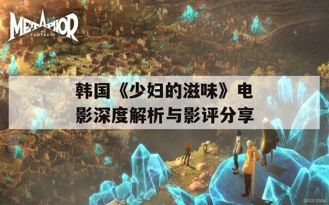 韩国《少妇的滋味》电影深度解析与影评分享