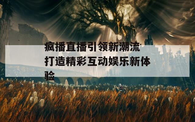 疯播直播引领新潮流 打造精彩互动娱乐新体验