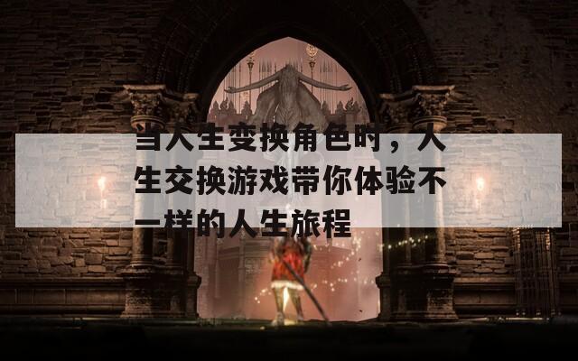 当人生变换角色时，人生交换游戏带你体验不一样的人生旅程