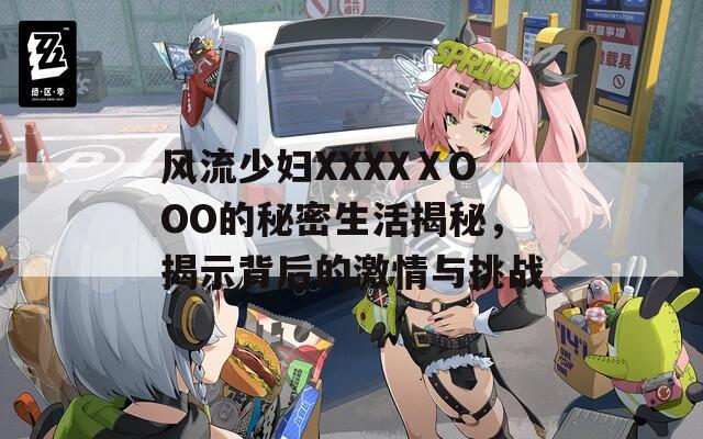 风流少妇XXXXⅩOOO的秘密生活揭秘，揭示背后的激情与挑战