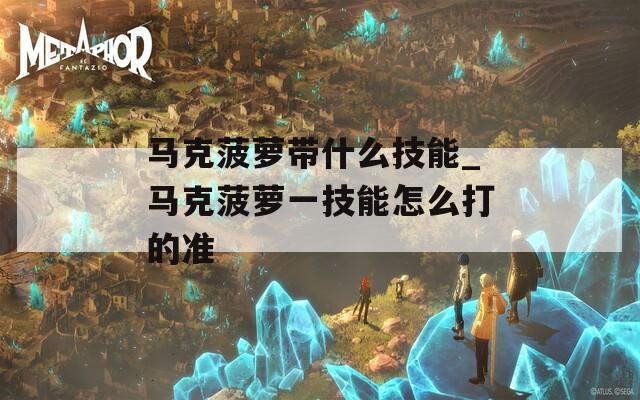 马克菠萝带什么技能_马克菠萝一技能怎么打的准