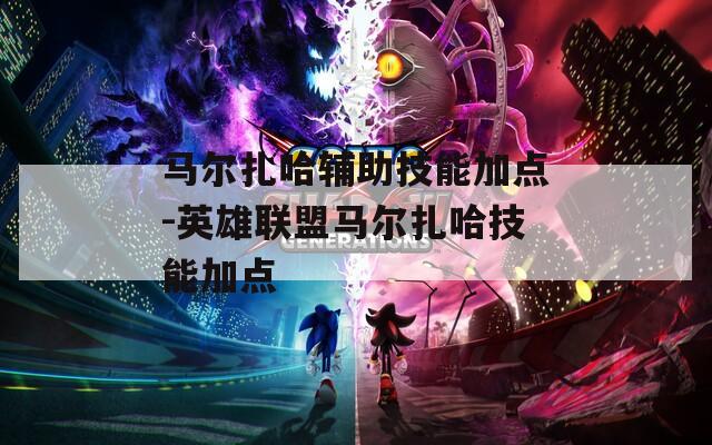 马尔扎哈辅助技能加点-英雄联盟马尔扎哈技能加点