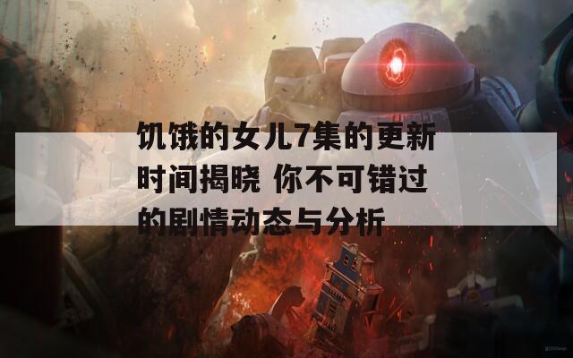 饥饿的女儿7集的更新时间揭晓 你不可错过的剧情动态与分析