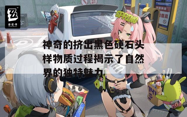 神奇的挤出黑色硬石头样物质过程揭示了自然界的独特魅力