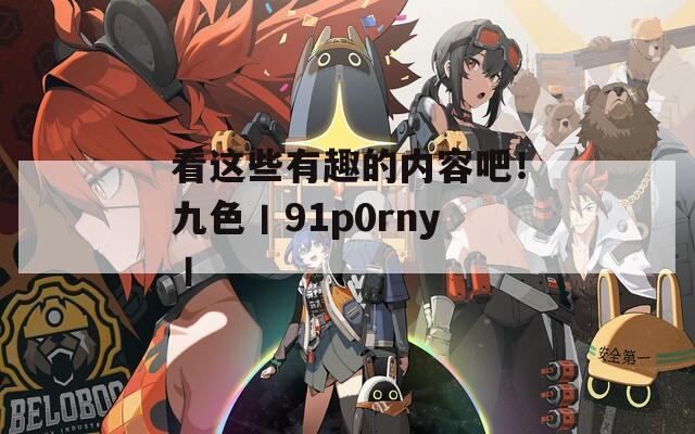 看这些有趣的内容吧！九色丨91p0rny丨