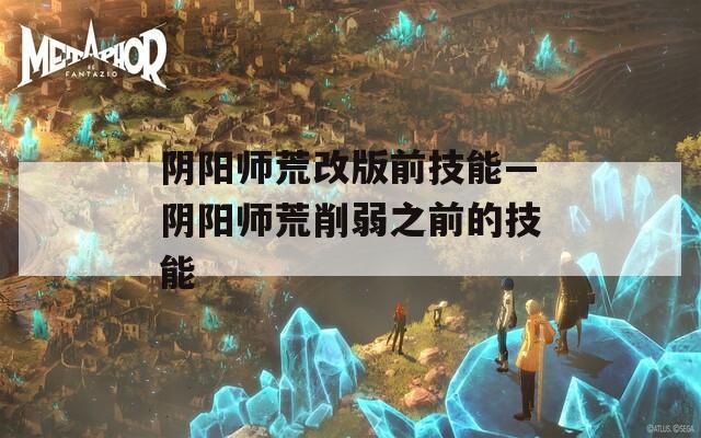 阴阳师荒改版前技能—阴阳师荒削弱之前的技能