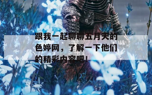 跟我一起聊聊五月天的色婷网，了解一下他们的精彩内容吧！