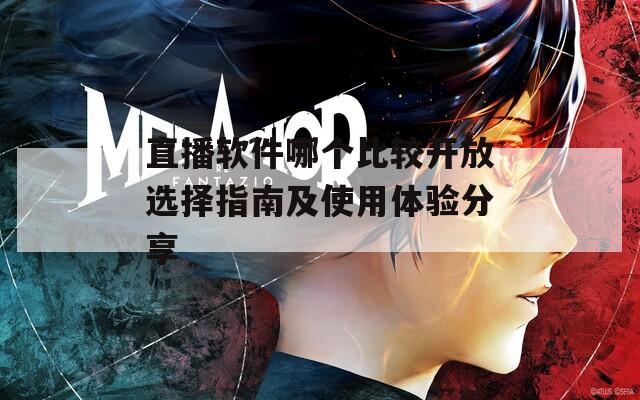 直播软件哪个比较开放选择指南及使用体验分享