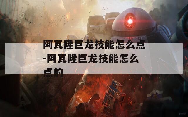 阿瓦隆巨龙技能怎么点-阿瓦隆巨龙技能怎么点的