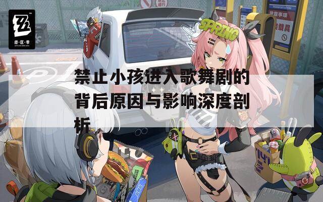 禁止小孩进入歌舞剧的背后原因与影响深度剖析