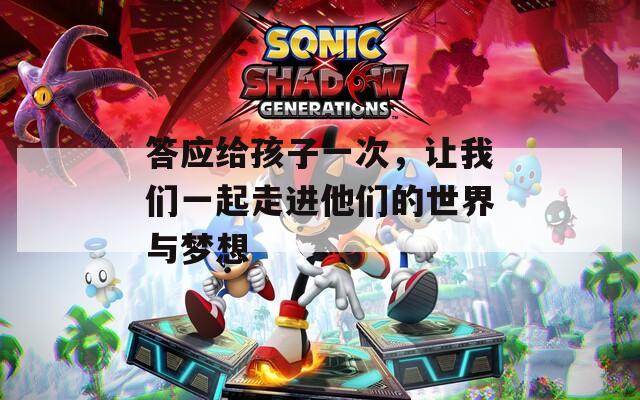 答应给孩子一次，让我们一起走进他们的世界与梦想