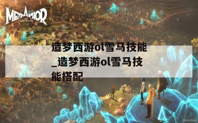 造梦西游ol雪马技能_造梦西游ol雪马技能搭配