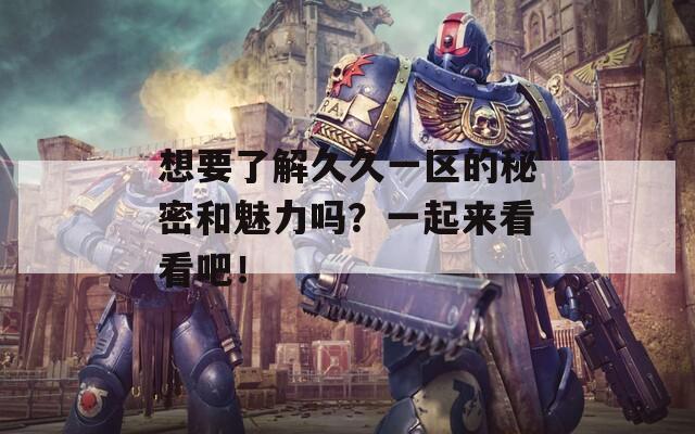 想要了解久久一区的秘密和魅力吗？一起来看看吧！