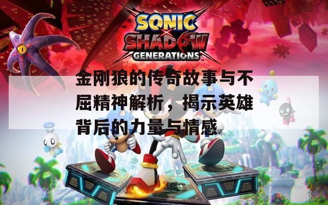金刚狼的传奇故事与不屈精神解析，揭示英雄背后的力量与情感