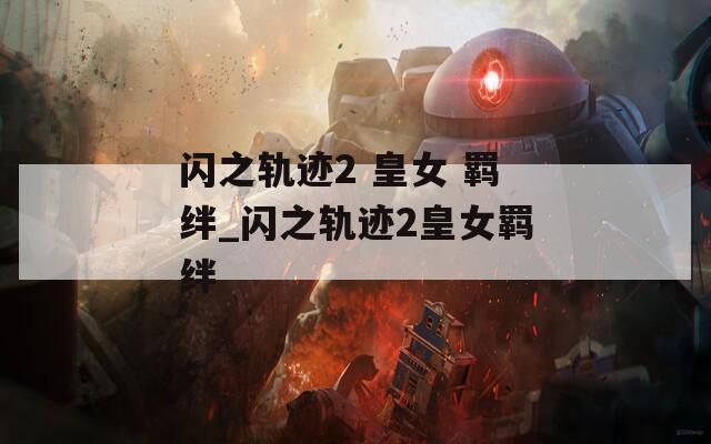 闪之轨迹2 皇女 羁绊_闪之轨迹2皇女羁绊