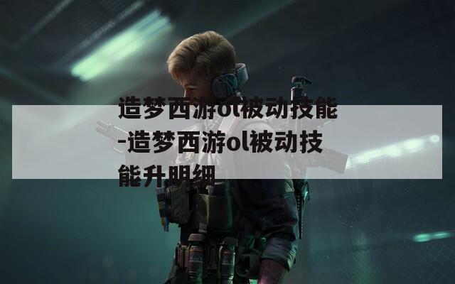 造梦西游ol被动技能-造梦西游ol被动技能升明细