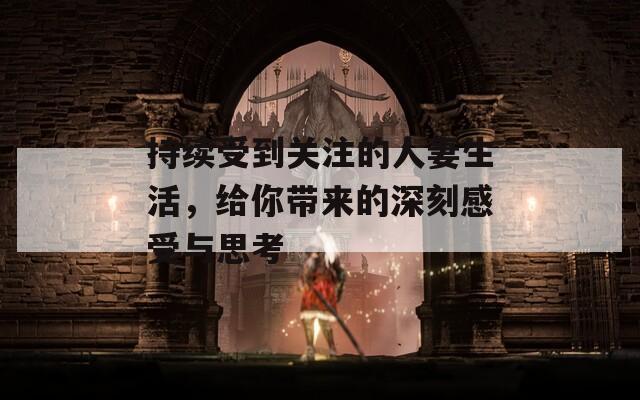 持续受到关注的人妻生活，给你带来的深刻感受与思考