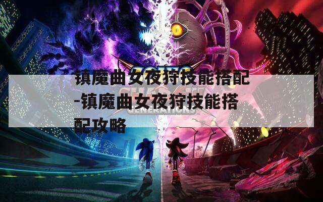 镇魔曲女夜狩技能搭配-镇魔曲女夜狩技能搭配攻略