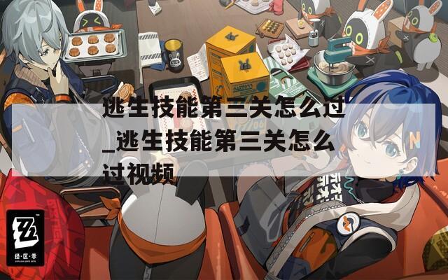 逃生技能第三关怎么过_逃生技能第三关怎么过视频