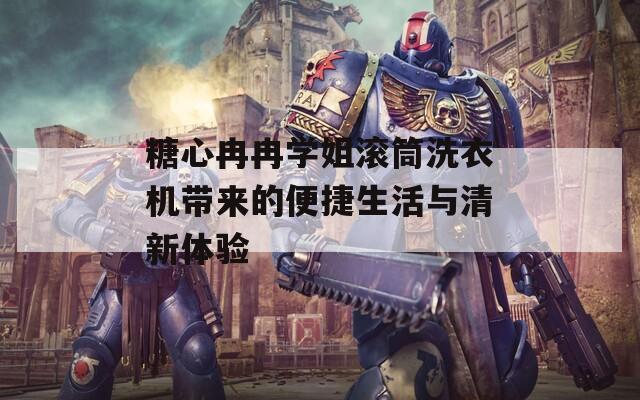 糖心冉冉学姐滚筒洗衣机带来的便捷生活与清新体验
