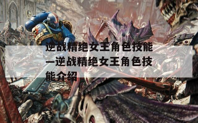 逆战精绝女王角色技能—逆战精绝女王角色技能介绍