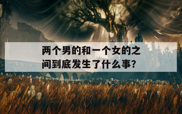 两个男的和一个女的之间到底发生了什么事？