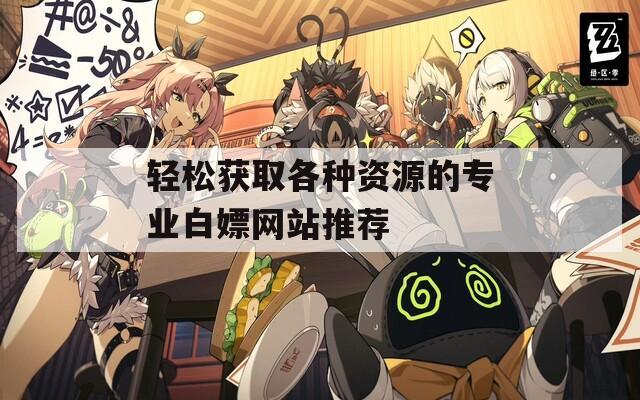 轻松获取各种资源的专业白嫖网站推荐