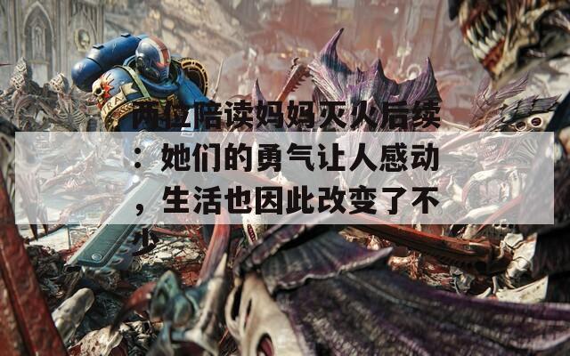 两位陪读妈妈灭火后续：她们的勇气让人感动，生活也因此改变了不少