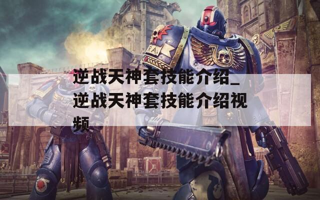 逆战天神套技能介绍_逆战天神套技能介绍视频