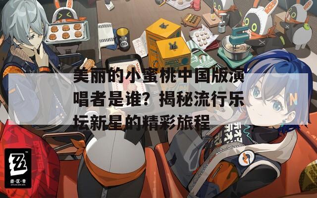 美丽的小蜜桃中国版演唱者是谁？揭秘流行乐坛新星的精彩旅程
