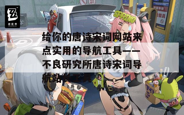 给你的唐诗宋词网站来点实用的导航工具——不良研究所唐诗宋词导航站长工具