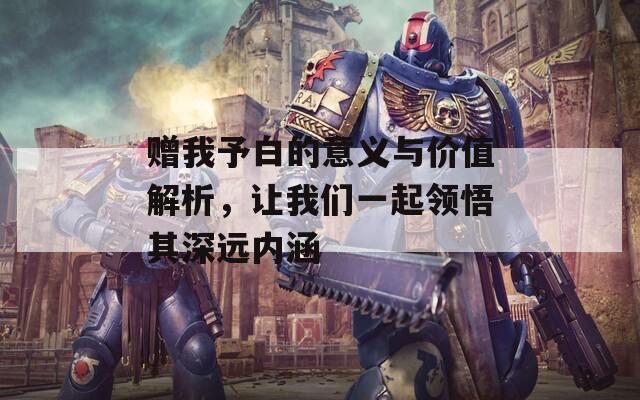 赠我予白的意义与价值解析，让我们一起领悟其深远内涵