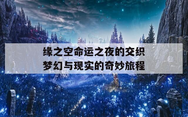 缘之空命运之夜的交织梦幻与现实的奇妙旅程
