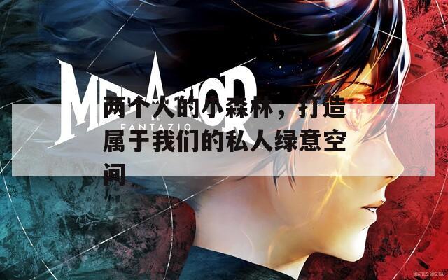 两个人的小森林，打造属于我们的私人绿意空间