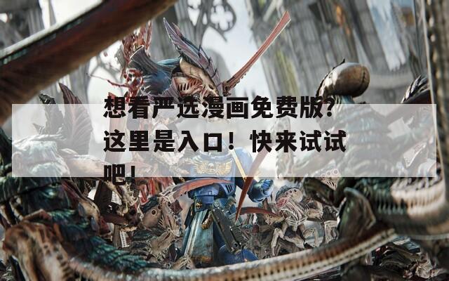 想看严选漫画免费版？这里是入口！快来试试吧！