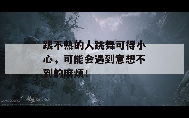 跟不熟的人跳舞可得小心，可能会遇到意想不到的麻烦！