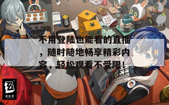 不用登陆也能看的直播，随时随地畅享精彩内容，轻松观看不受限！