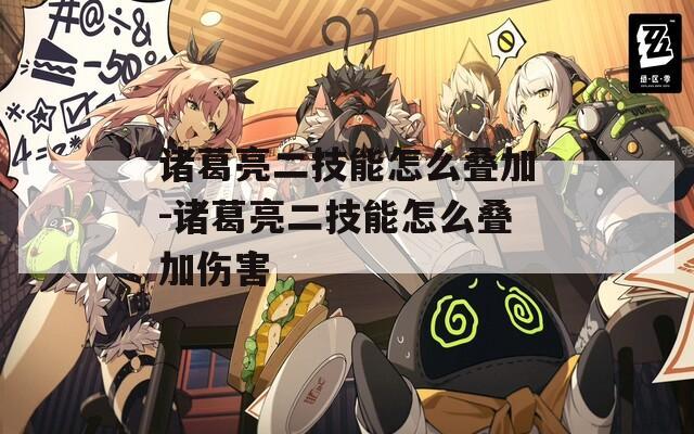 诸葛亮二技能怎么叠加-诸葛亮二技能怎么叠加伤害