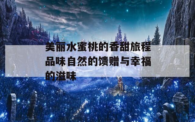美丽水蜜桃的香甜旅程品味自然的馈赠与幸福的滋味