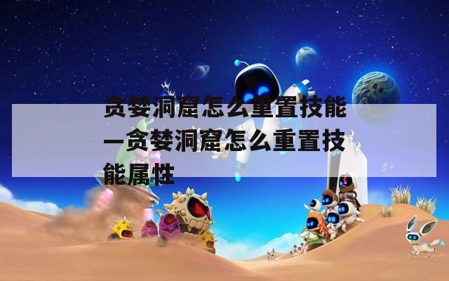 贪婪洞窟怎么重置技能—贪婪洞窟怎么重置技能属性