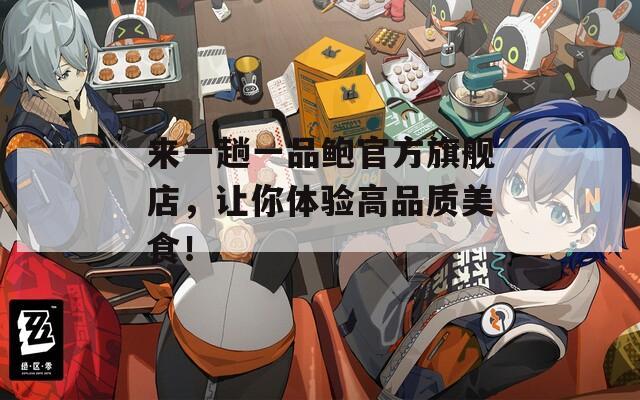 来一趟一品鲍官方旗舰店，让你体验高品质美食！