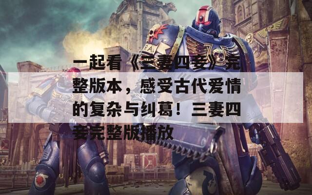 一起看《三妻四妾》完整版本，感受古代爱情的复杂与纠葛！三妻四妾完整版播放