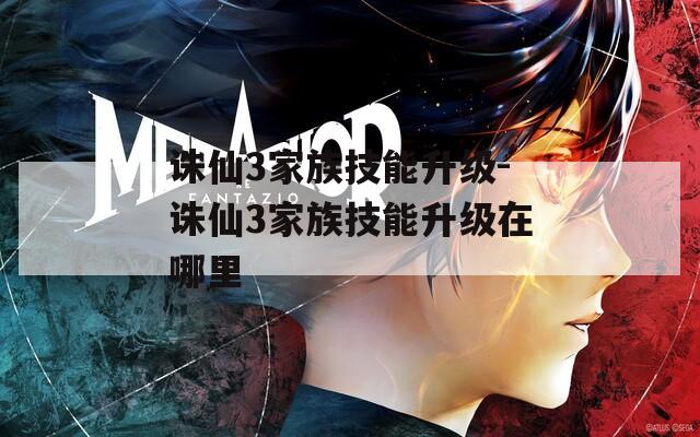 诛仙3家族技能升级-诛仙3家族技能升级在哪里
