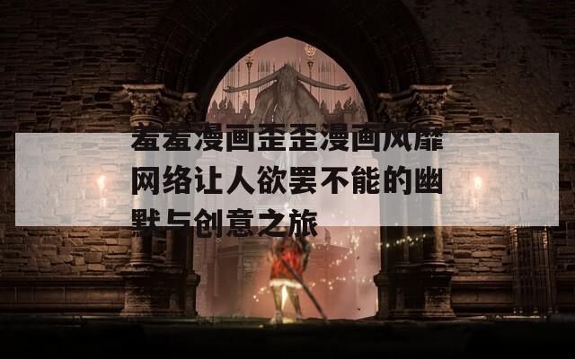 羞羞漫画歪歪漫画风靡网络让人欲罢不能的幽默与创意之旅