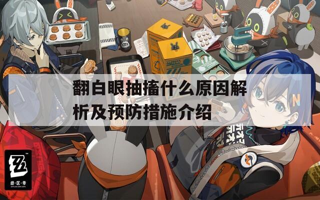 翻白眼抽搐什么原因解析及预防措施介绍