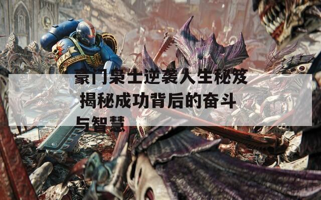 豪门枭士逆袭人生秘笈 揭秘成功背后的奋斗与智慧