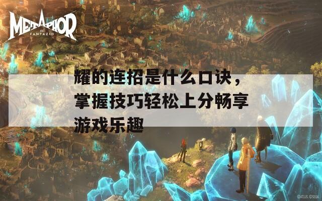 耀的连招是什么口诀，掌握技巧轻松上分畅享游戏乐趣