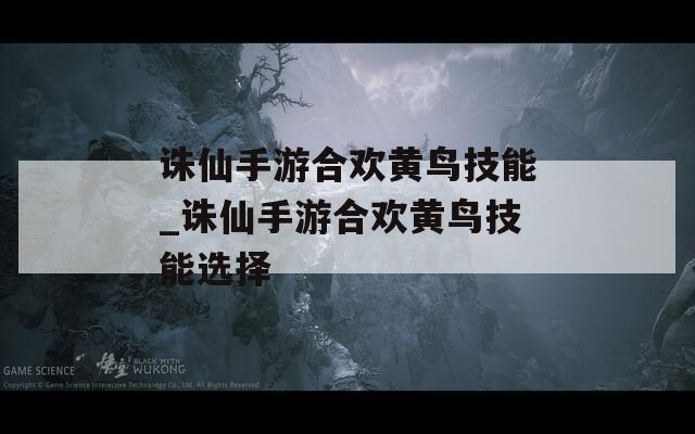 诛仙手游合欢黄鸟技能_诛仙手游合欢黄鸟技能选择